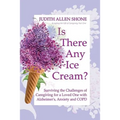 Is There Any Ice Cream?: Surviving the Challenges of Caregiving for a Loved One with Alzheimer's, Anxiety, and COPD