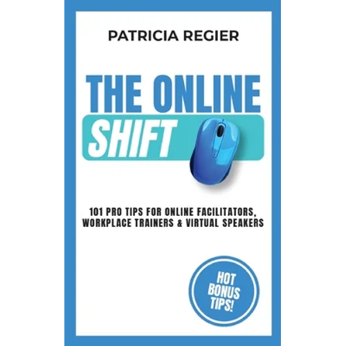 The Online Shift: 101 Pro Tips for Online Facilitators, Workplace Trainers & Virtual Speakers