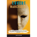 Covert Narcissist: The Complete Guide to Identifying, Overcoming, and Ending a Toxic Relationship with a Covert Narcissist