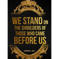 We Stand on the Shoulders of Those Who Came Before Us