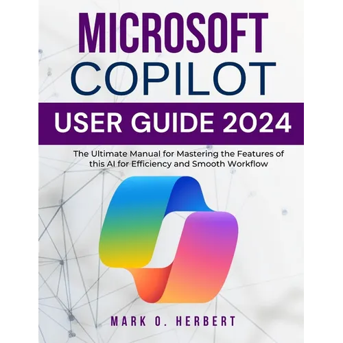 Microsoft Copilot User Guide 2024: The Ultimate Manual for Mastering the Features of this AI for Efficiency and Smooth Workflow