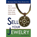 Sell Your Jewelry: How to Start a Jewelry Business and Make Money Selling Jewelry at Boutiques, Fairs, Trunk Shows, and Etsy.