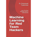 Machine Learning for Red Team Hackers: Learn The Most Powerful Tools in Cybersecurity