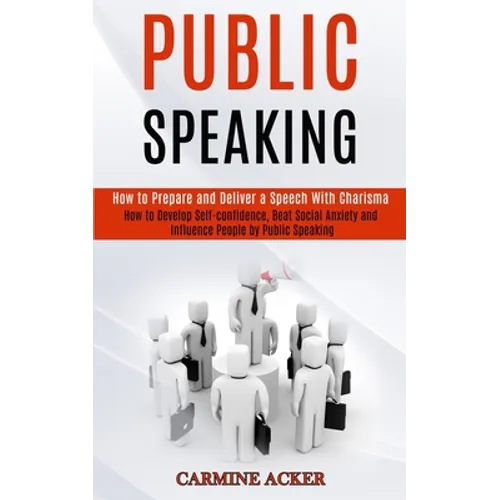 Public Speaking: How to Prepare and Deliver a Speech With Charisma (How to Develop Self-confidence, Beat Social Anxiety and Influence People by Public