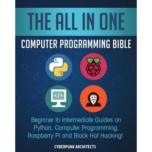 The All in One Computer Programming Bible: Beginner to Intermediate Guides on Python, Computer Programming, Raspberry Pi and Black Hat Hacking!