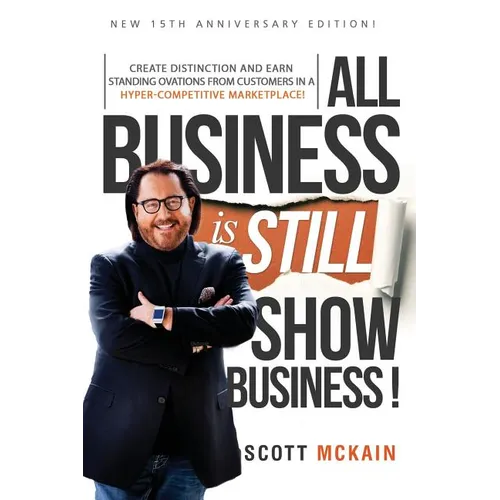 ALL Business is STILL Show Business: Create Distinction and Earn Standing Ovations From Customers in a Hyper-competitive Marketplace