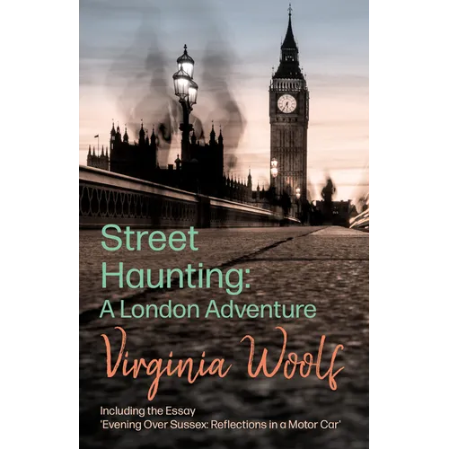 Street Haunting: Including the Essay 'Evening Over Sussex: Reflections in a Motor Car'