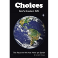 Choices God's Greatest Gift: The Reason We Are Here on Earth