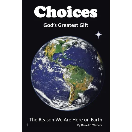 Choices God's Greatest Gift: The Reason We Are Here on Earth