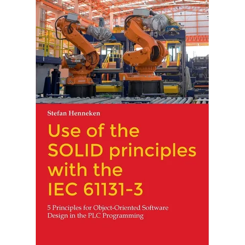 Use of the SOLID principles with the IEC 61131-3: 5 Principles for Object-Oriented Software Design in the PLC Programming