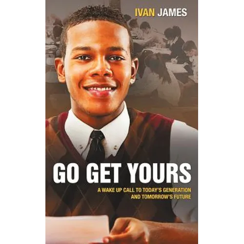 Go Get Yours: A Wake Up Call to Today's Generation and Tomorrow's Future