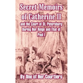 Secret Memoirs of Catherine II and the Court of St. Petersburg During Her Reign and That of Paul I