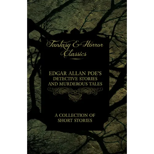 Edgar Allan Poe's Detective Stories and Murderous Tales - A Collection of Short Stories (Fantasy and Horror Classics)
