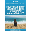 Auras: Understand and Feel Them- How to Get Rid of Negative Energy and Create an Amazing Life