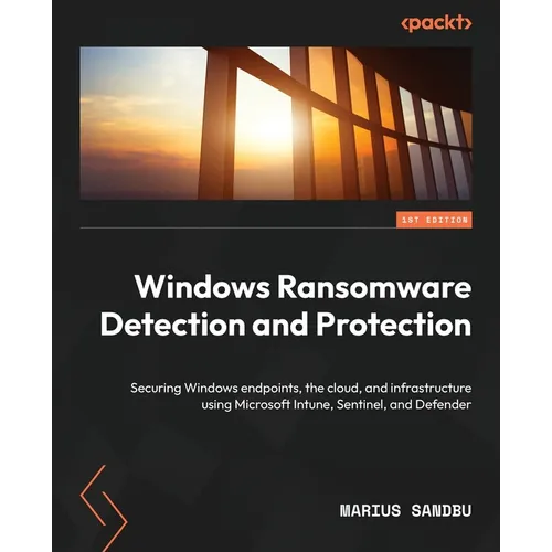 Windows Ransomware Detection and Protection: Securing Windows endpoints, the cloud, and infrastructure using Microsoft Intune, Sentinel, and Defender