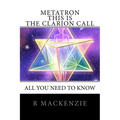 METATRON - This is the Clarion Call: The Ultimate guide for light-workers
