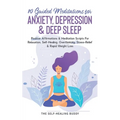 10 Guided Meditations For Anxiety, Depression & Deep Sleep: Positive Affirmations & Meditation Scripts For Relaxation, Self-Healing, Overthinking, Str