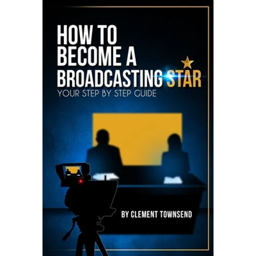 How To Become A Broadcasting Star: Your Step By Step Guide