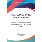 Historical View Of The French Revolution: From Its Earliest Indications To The Flight Of The King In 1791 - Paperback