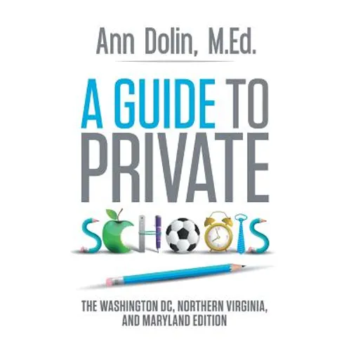 A Guide to Private Schools: The Washington, DC, Northern Virginia, and Maryland Edition
