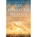 Say Hello to Heaven: Developing Your Psychic and Mediumship Abilities