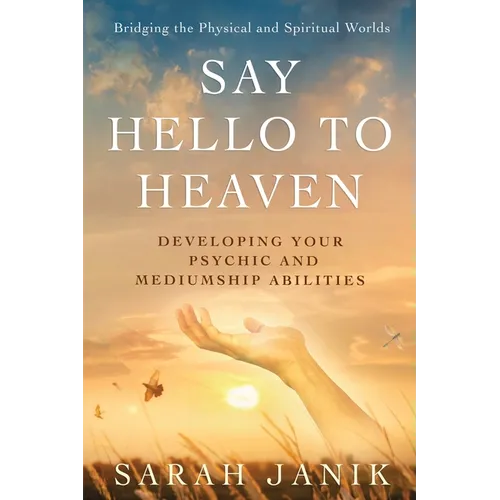 Say Hello to Heaven: Developing Your Psychic and Mediumship Abilities