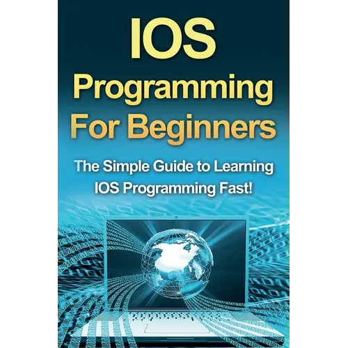 IOS Programming For Beginners: The Simple Guide to Learning IOS Programming Fast!