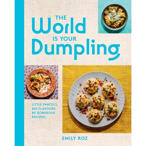 The World Is Your Dumpling: Little Parcels. Big Flavours. 80 Gorgeous Recipes.