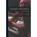 Crome's Etchings; a Catalogue and an Appreciation, With Some Account of his Paintings - Paperback