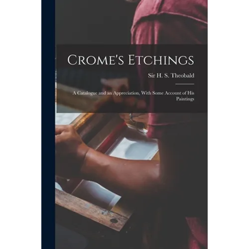 Crome's Etchings; a Catalogue and an Appreciation, With Some Account of his Paintings - Paperback