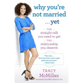 Why You're Not Married . . . Yet: The Straight Talk You Need to Get the Relationship You Deserve