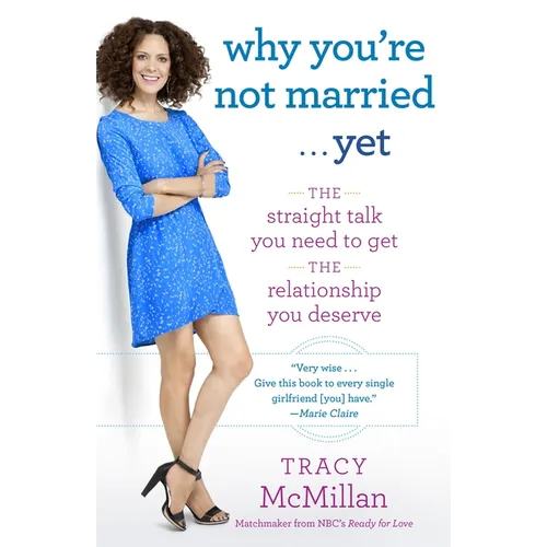 Why You're Not Married . . . Yet: The Straight Talk You Need to Get the Relationship You Deserve