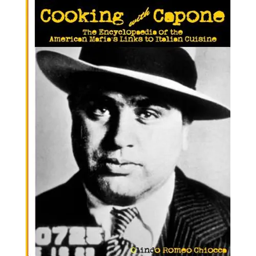 Cooking with Capone: The Encyclopaedia of the American Mafia's Links to Italian Cuisine