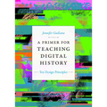 A Primer for Teaching Digital History: Ten Design Principles