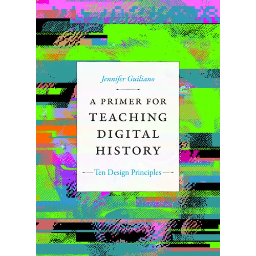 A Primer for Teaching Digital History: Ten Design Principles