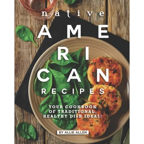 Native American Recipes: Your Cookbook of Traditional, Healthy Dish Ideas!