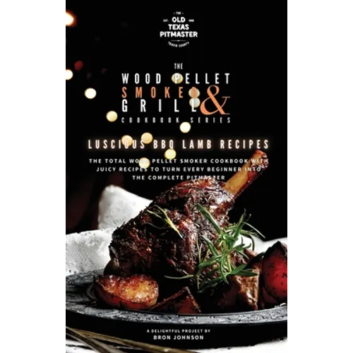 The Wood Pellet Smoker and Grill Cookbook: Luscious BBQ Lamb Recipes