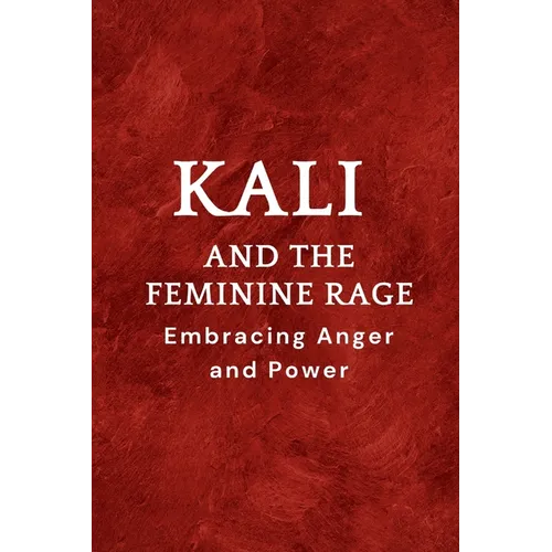 Kali and the Feminine Rage: Embracing Anger and Power