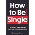 How to Be Single: The Art & Science of Being Happy and Comfortable Alone