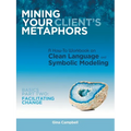 Mining Your Client's Metaphors: A How-To Workbook on Clean Language and Symbolic Modeling, Basics Part Ii: Facilitating Change