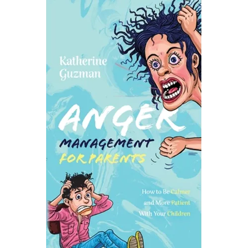 Anger Management for Parents: How to Be Calmer and More Patient With Your Children