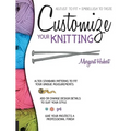 Customize Your Knitting: Adjust to Fit; Embellish to Taste