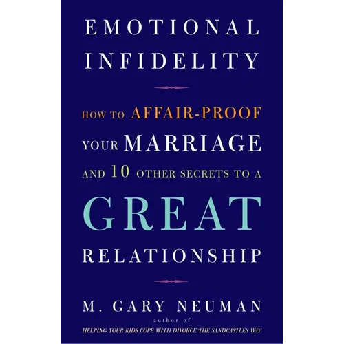 Emotional Infidelity: How to Affair-Proof Your Marriage and 10 Other Secrets to a Great Relationship