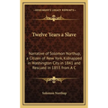Twelve Years a Slave: Narrative of Solomon Northup, a Citizen of New York, Kidnapped in Washington City in 1841 and Rescued in 1853 from A C