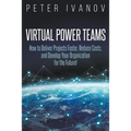 Virtual Power Teams: How to Deliver Products Faster, Reduce Costs, and Develop Your Organization for the Future!