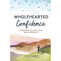 Wholehearted Confidence: A new way to live, love and contribute