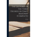 The Lectures of the Three Degrees in Craft Masonry (complete)