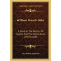 William Branch Giles: A Study In The Politics Of Virginia And The Nation From 1790 To 1830