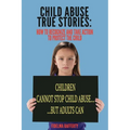 Child Abuse True Stories.: How to Recognize and Take Action to Protect the Child