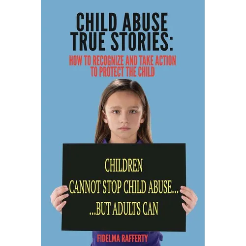 Child Abuse True Stories.: How to Recognize and Take Action to Protect the Child
